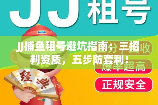 JJ捕鱼租号避坑指南：三招判资质，五步防套利！