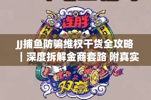 JJ捕鱼防骗维权干货全攻略｜深度拆解金商套路 附真实操作案例